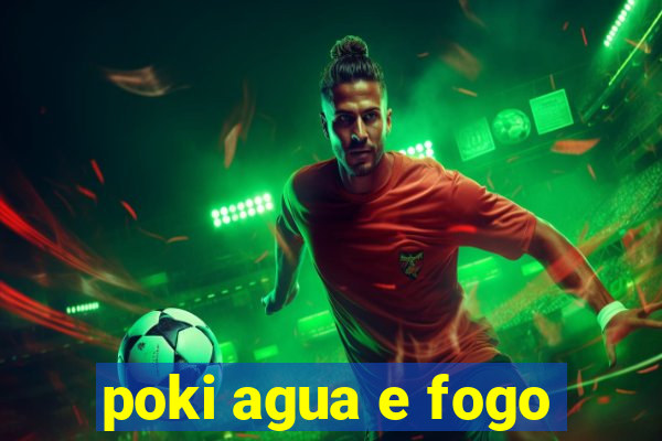 poki agua e fogo